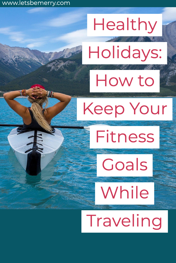 Healthy Holidays: How To Keep Your Fitness Goals While Traveling